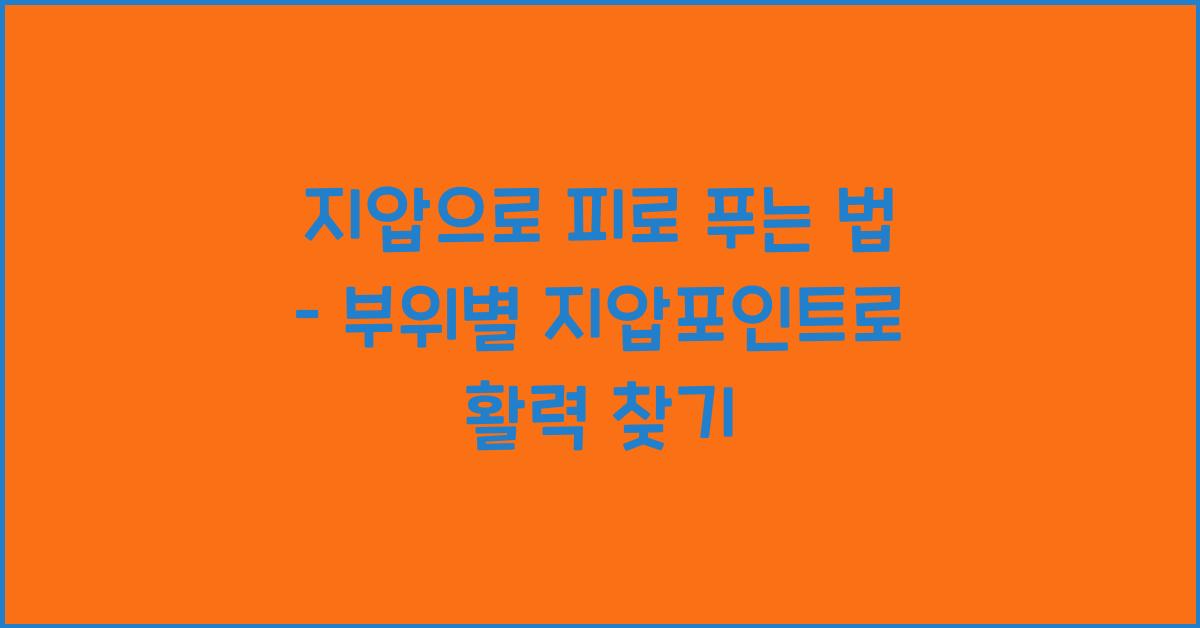 지압으로 피로 푸는 법 – 부위별 지압포인트