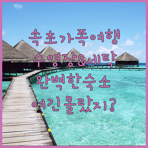 가족 여행에 딱 맞는 속초 호텔 추천..