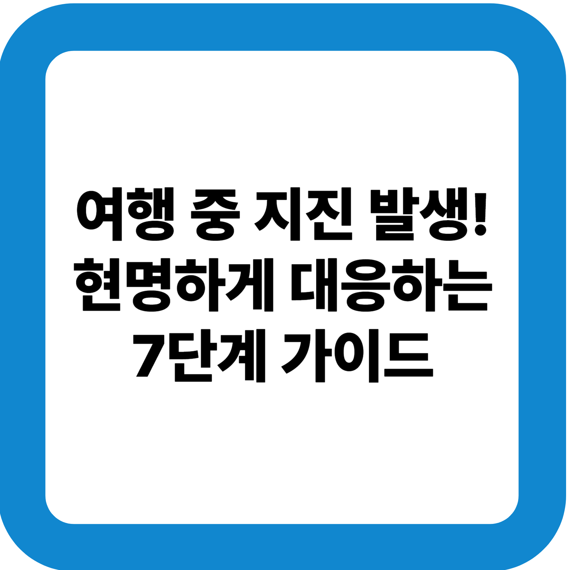 여행 중 지진 발생! 현명하게 대응하는 7단계 가이드