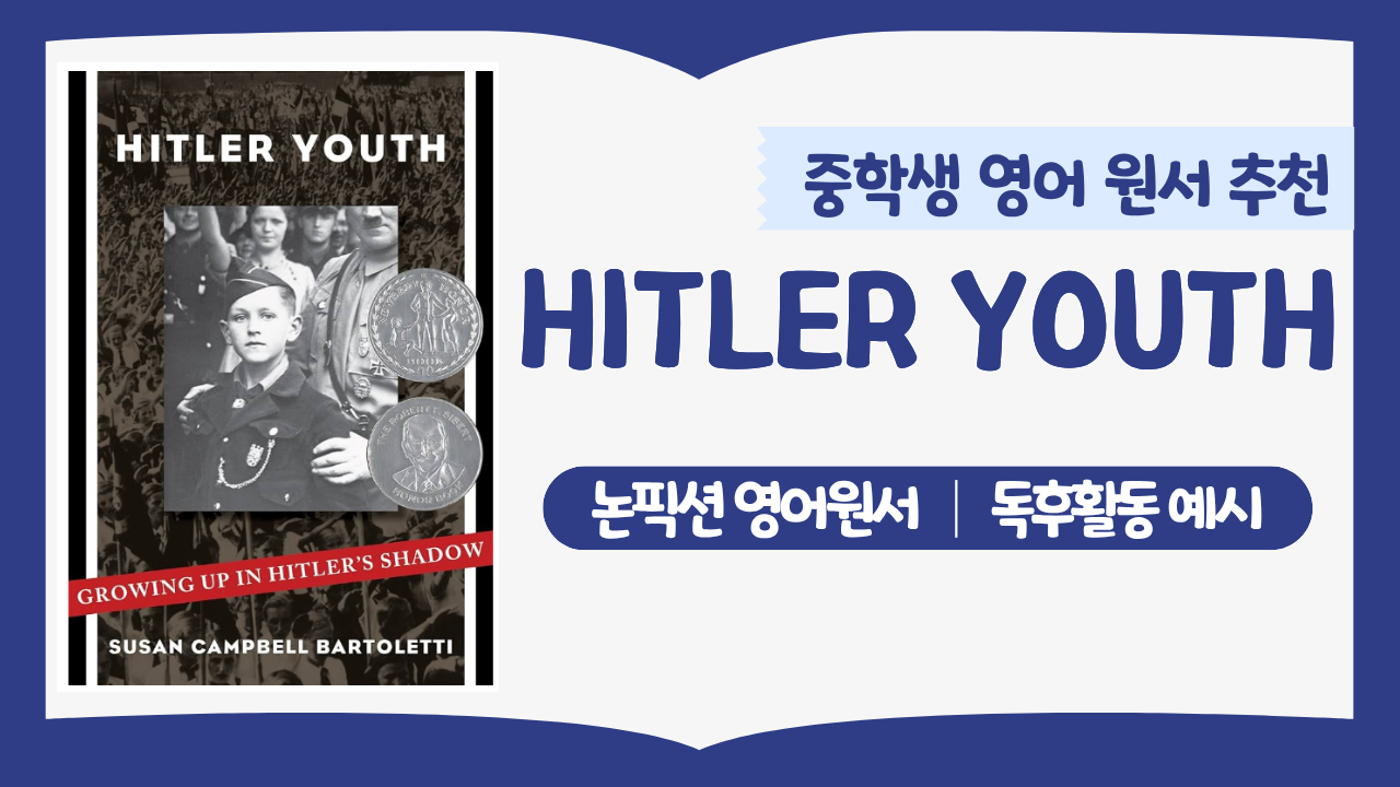 중학생 영어 원서 추천 도서 Hitler Youth를 소개합니다. 뉴베리 수상작 논픽션으로 독후활동 및 북리포트 예시까지 정리했습니다. 영어 라이팅 연습에 활용하기 좋은 역사 원서입니다.