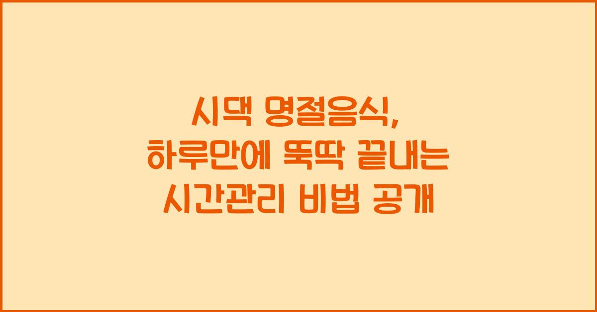 시댁 명절음식, 하루만에 뚝딱 끝내는 시간관리 비법