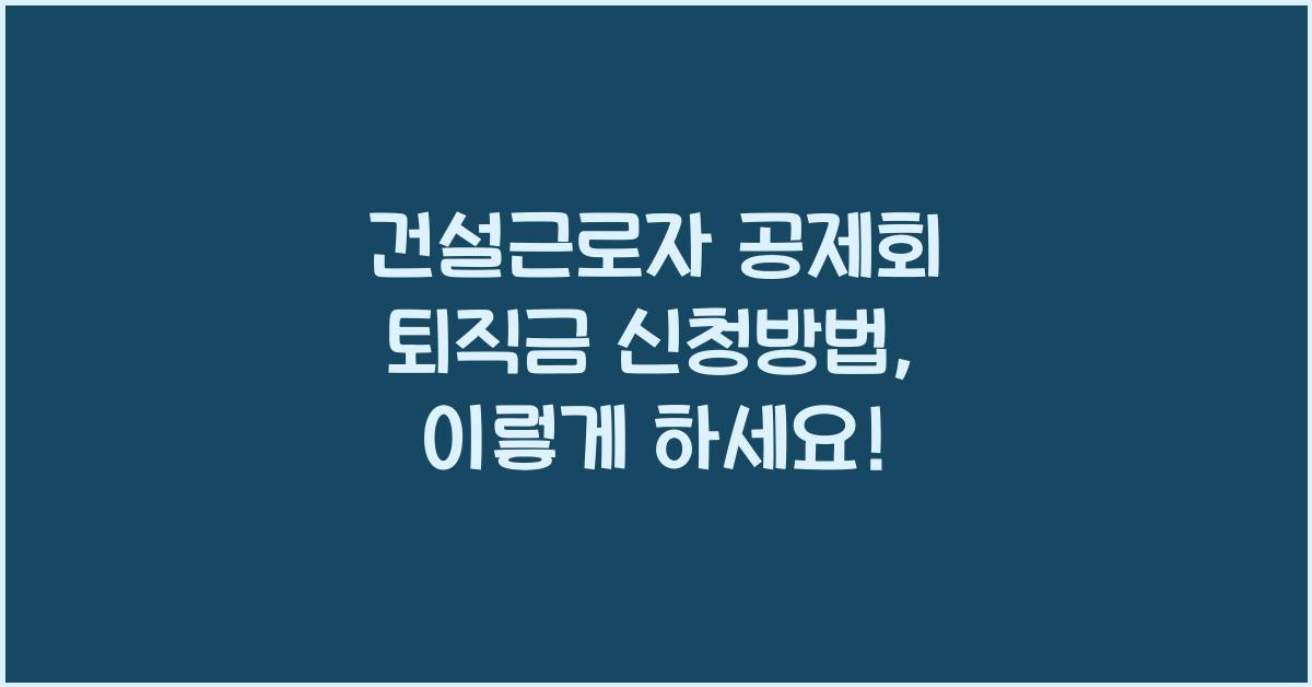건설근로자 공제회 퇴직금 신청방법