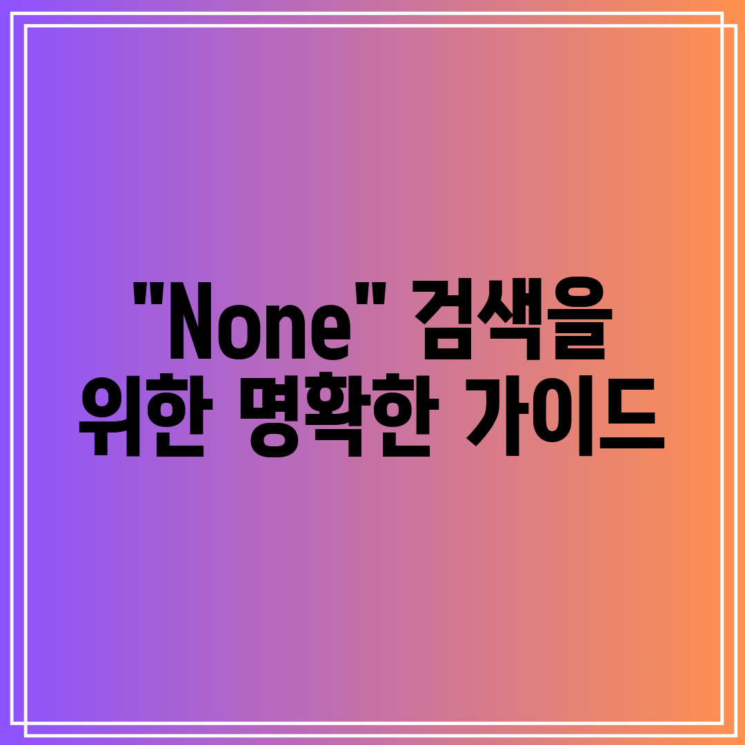 None 검색을 위한 명확한 가이드