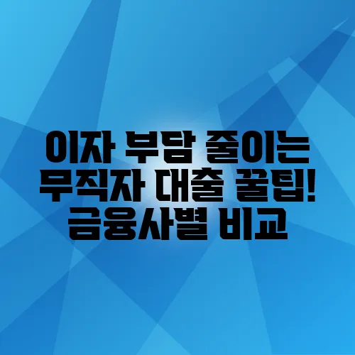 이자 부담 줄이는 무직자 대출 꿀팁! 금융사별 비교