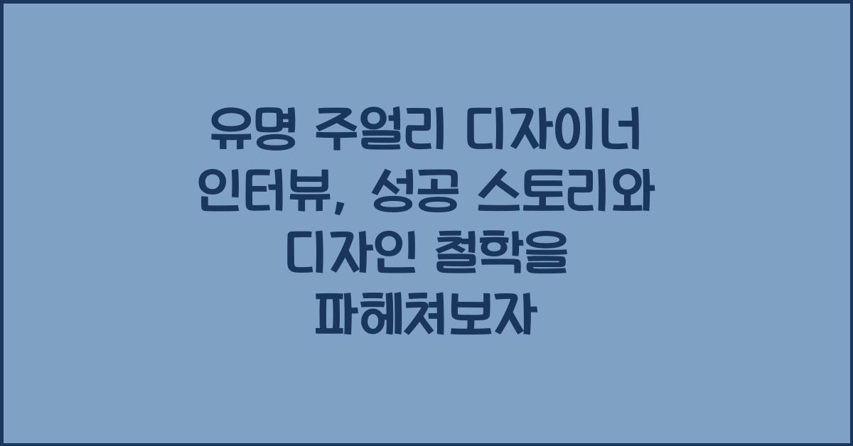 유명 주얼리 디자이너 인터뷰: 성공 스토리, 디자인 철학