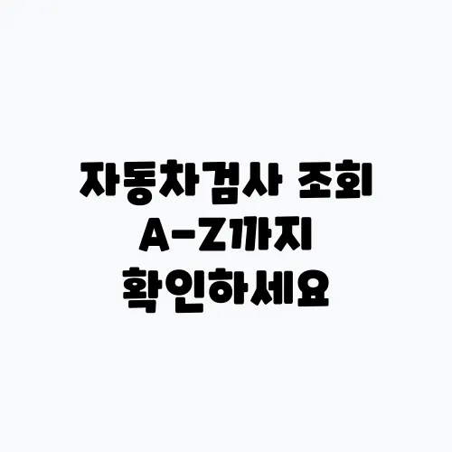 자동차검사 조회 A-Z까지 확인하세요