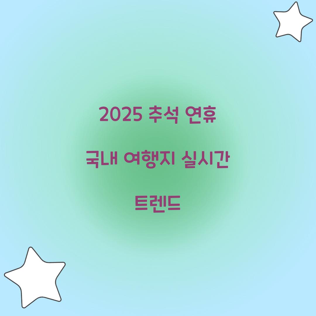 2025 추석 연휴 국내 여행지 실시간 트렌드  