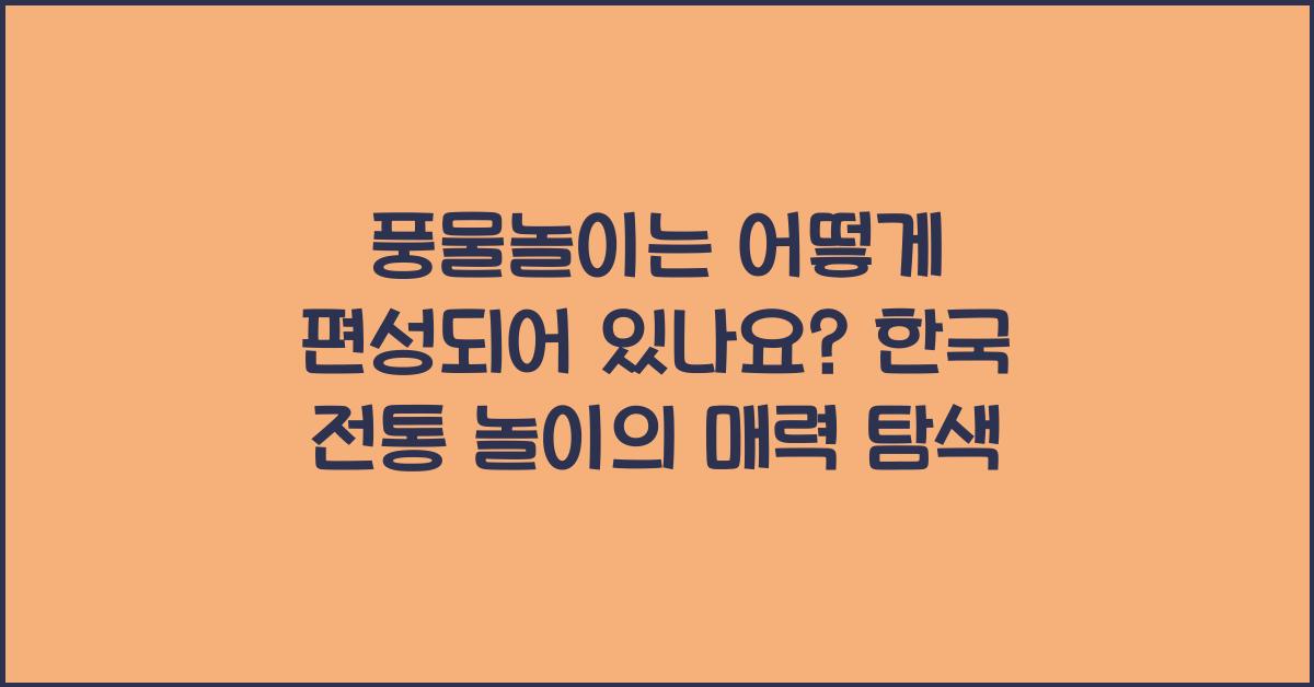 풍물놀이는 어떻게 편성되어 있나요?: 한국 전통 놀이의 구성