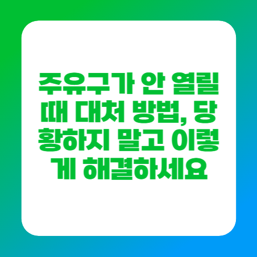 주유구가 안 열릴 때 대처 방법, 당황하지 말고 이렇게 해결하세요