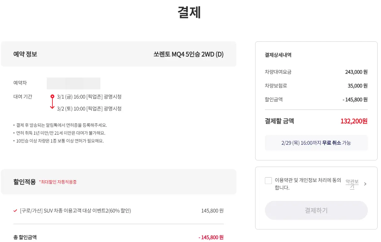 렌트카-
중앙상단 검은 큰글씨 결제
아래 회색 네모 긴박스 안 검은글씨 예약정보 옆 검은글씨 쏘렌토 MQ4 5DLSTMD 2WD (D)
아래 검은글씨 예약자
아래 검은글씨 대여기간
아래 회색 긴네모박스 안 검은글씨 할인적용
아래 검은글씨 총할인금액 옆 빨간글씨 -145,800원
우측상단 회색 큰네모테두리 안 검은글씨 결제상세내역
아래 검은글씨 차량대여요금 243,000원
아래 회색글씨 차량보험금 35,000원
아래 회색글씨 할인금액 -145,800원
아래 회색 구분선
아래 검은글씨 결제할 금액 빨간글씨 132,200원