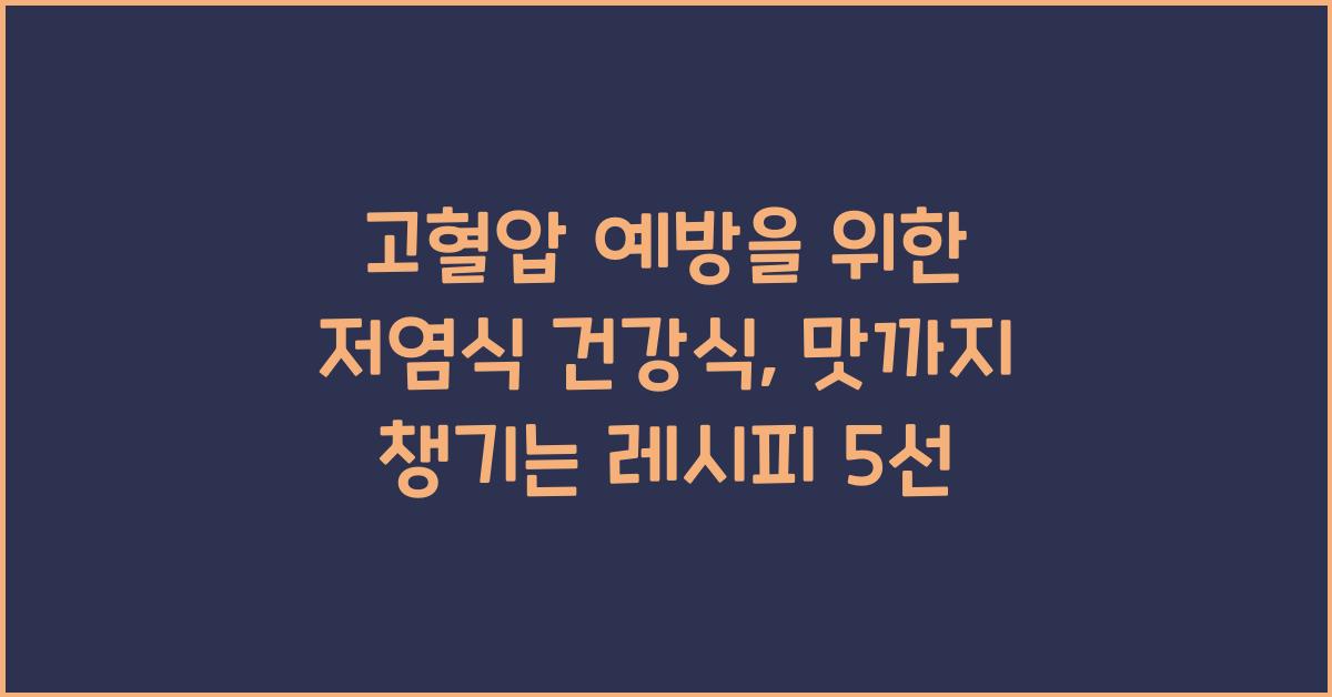 고혈압 예방을 위한 저염식 건강식, 맛까지 챙기는 레시피