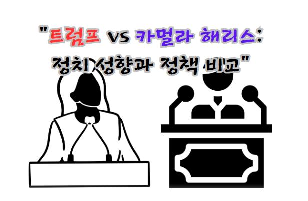트럼프 vs 카멀라 해리스: 정치 성향과 정책 비교