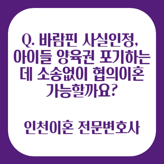 인천이혼변호사 바람 양육 포기 협의 이혼 가능한지