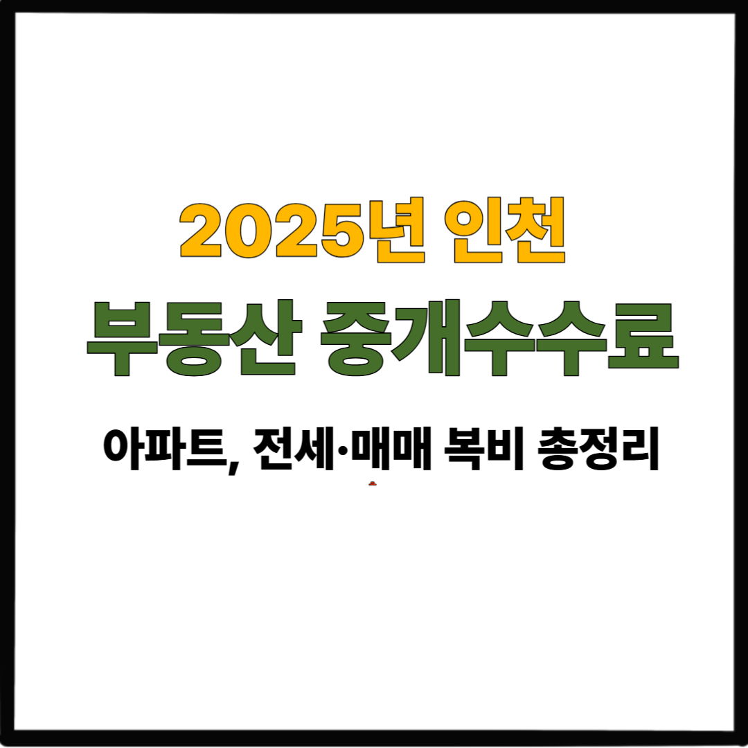 2025년 인천 부동산 중개수수료|아파트, 전세·매매 복비 총정리