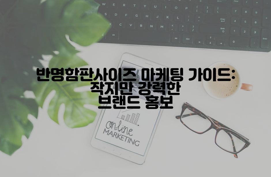 반명함판사이즈 마케팅 가이드: 작지만 강력한 브랜드 홍보