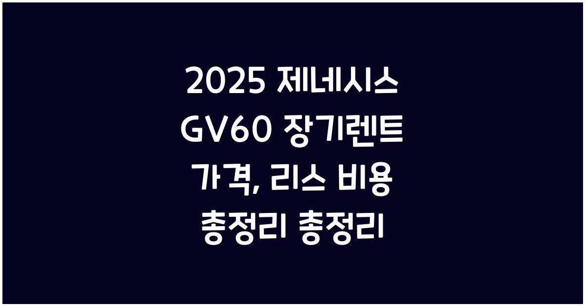 2025 제네시스 GV60 장기렌트 가격, 리스 비용 총정리