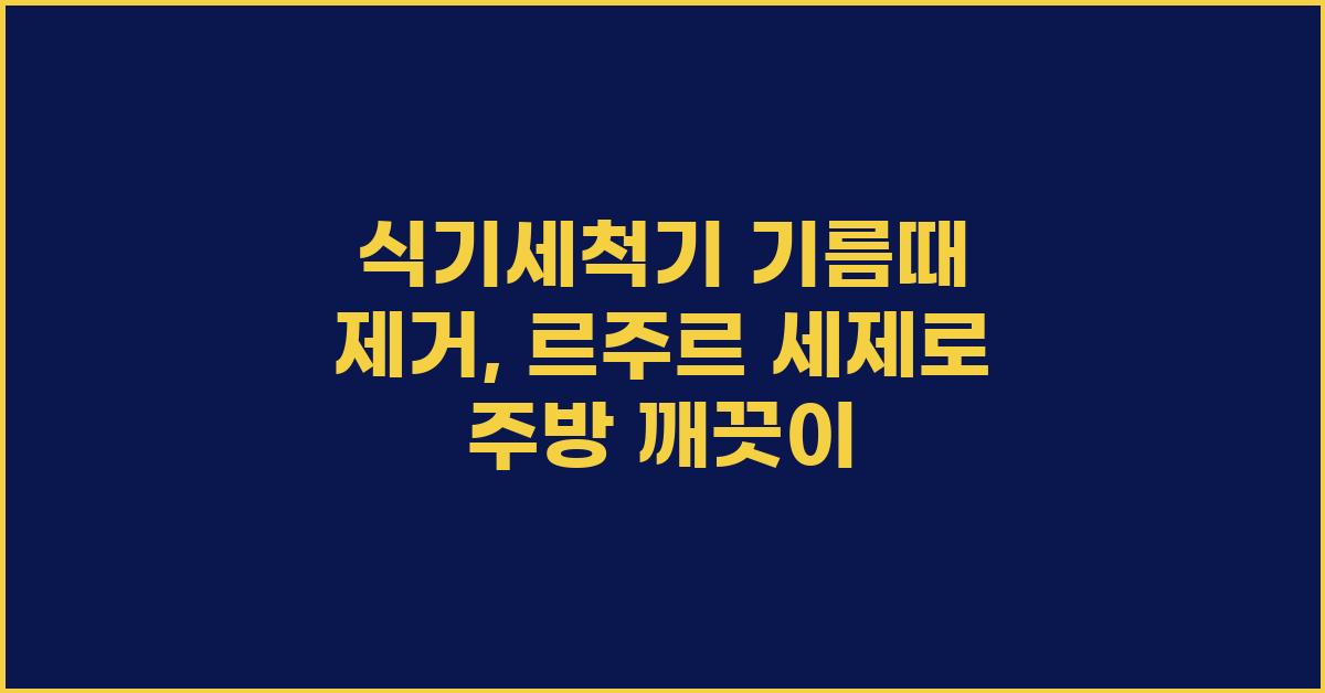 식기세척기 기름때 제거: 르주르 세제 추천
