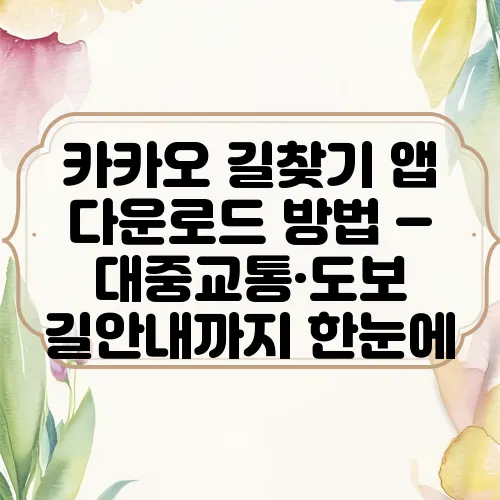 카카오 길찾기 앱 다운로드 방법 – 대중교통·도보 길안내까지 한눈에