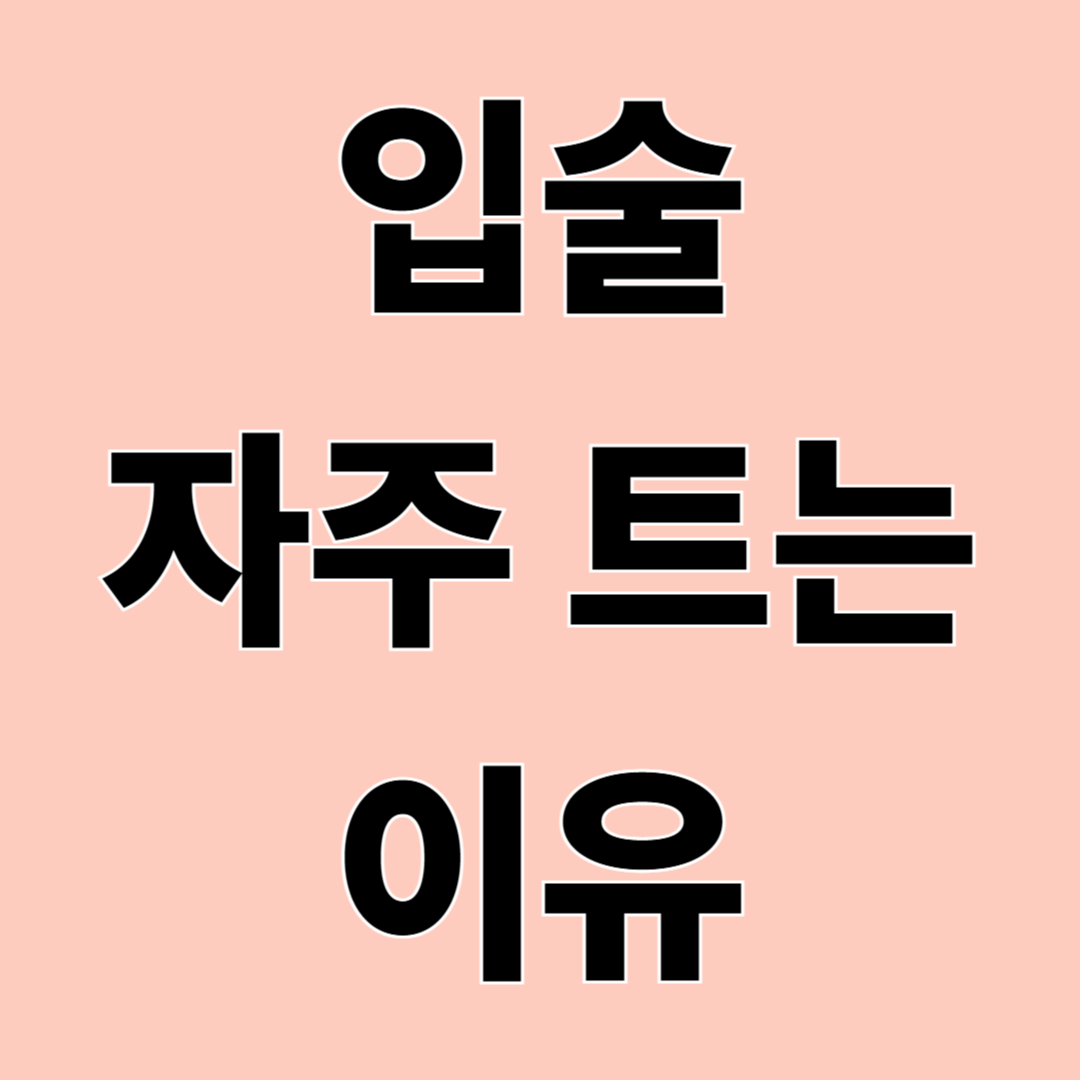 입술이 자주 트는 이유 &ndash; 단순 건조함만은 아닙니다