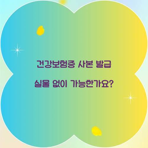 건강보험증 사본 발급 실물 없이 가능한가요?  