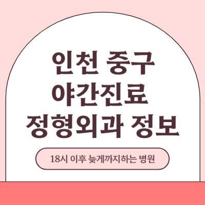 인천 중구 야간진료 정형외과 병원 (18시 이후 늦게까지하는 병원)