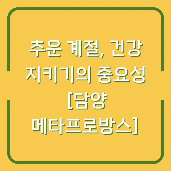 추운 계절, 건강 지키기의 중요성 [담양 메타프로방스]