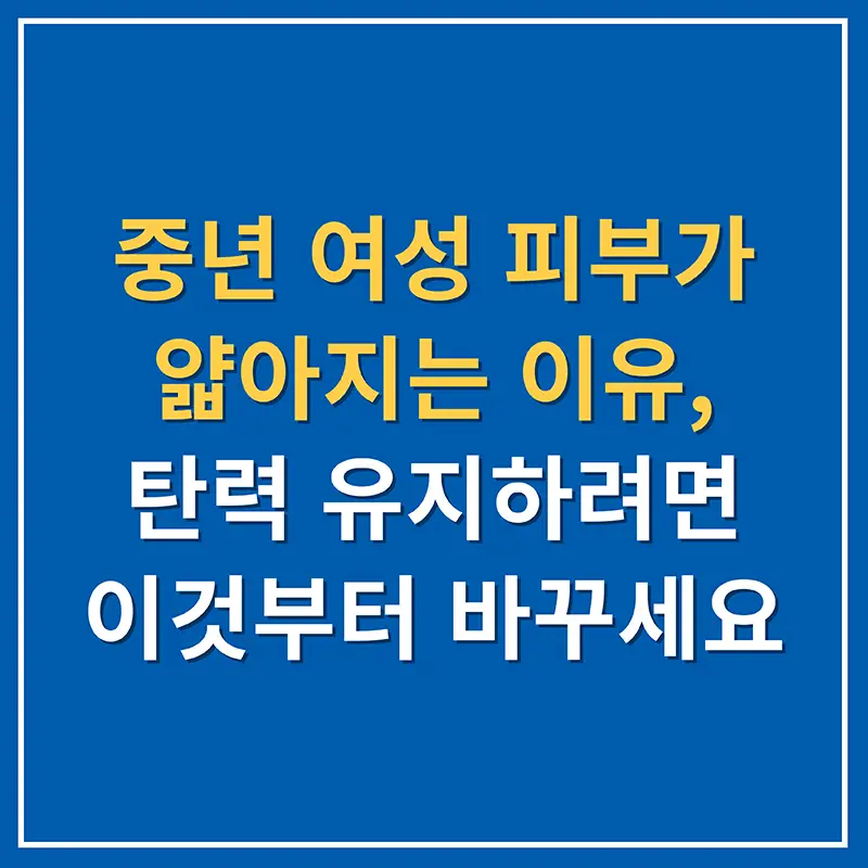 중년 여성 피부가 얇아지는 이유, 탄력 유지하려면 이것부터 바꾸세요