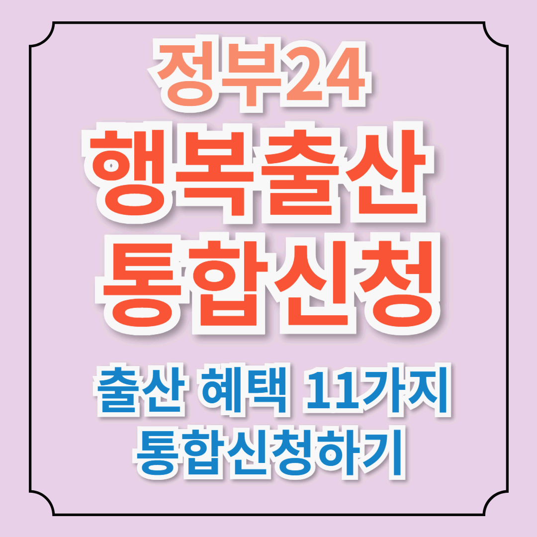 &ldquo;행복출산 통합신청&rdquo; 정부24에서 신청 가능한 출산 혜택 11가지 통합신청! 이걸 몰랐다면 수백만 원 놓쳤습니다