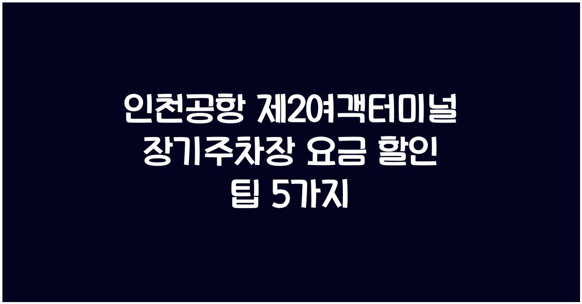 인천공항 제2여객터미널 장기주차장 요금 할인 팁