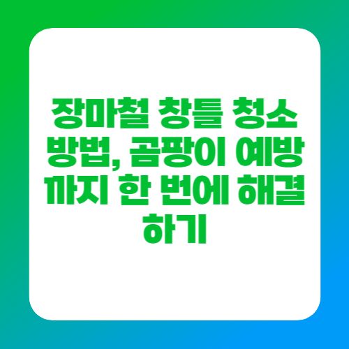 장마철 창틀 청소 방법, 곰팡이 예방까지 한 번에 해결하기