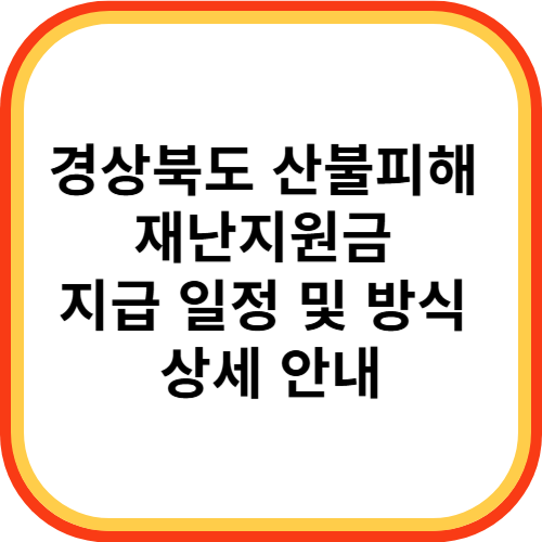 경상북도 산불피해 재난지원금 지급 일정 및 방식 상세 안내