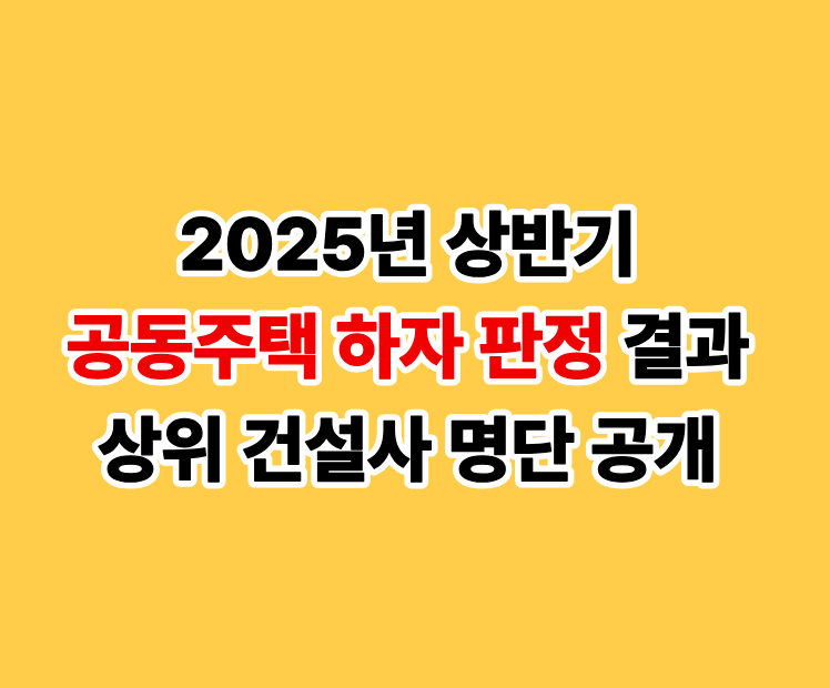 2025년 상반기 공동주택 하자 판정 결과: 상위 건설사 명단 공개