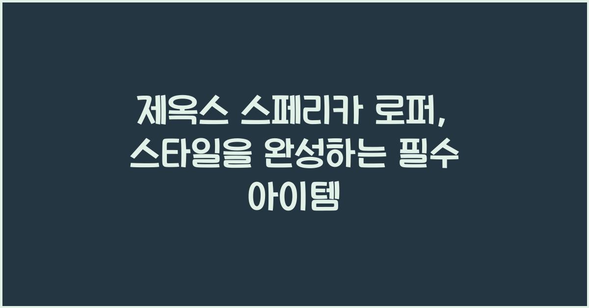 제옥스 스페리카 로퍼, 스타일을 완성하는 필수 아이템 - 제옥스 스페리카 로퍼의 매력 제옥스 스페리카 로퍼