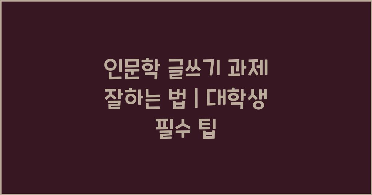 인문학 글쓰기 과제 잘하는 법 대학생 팁