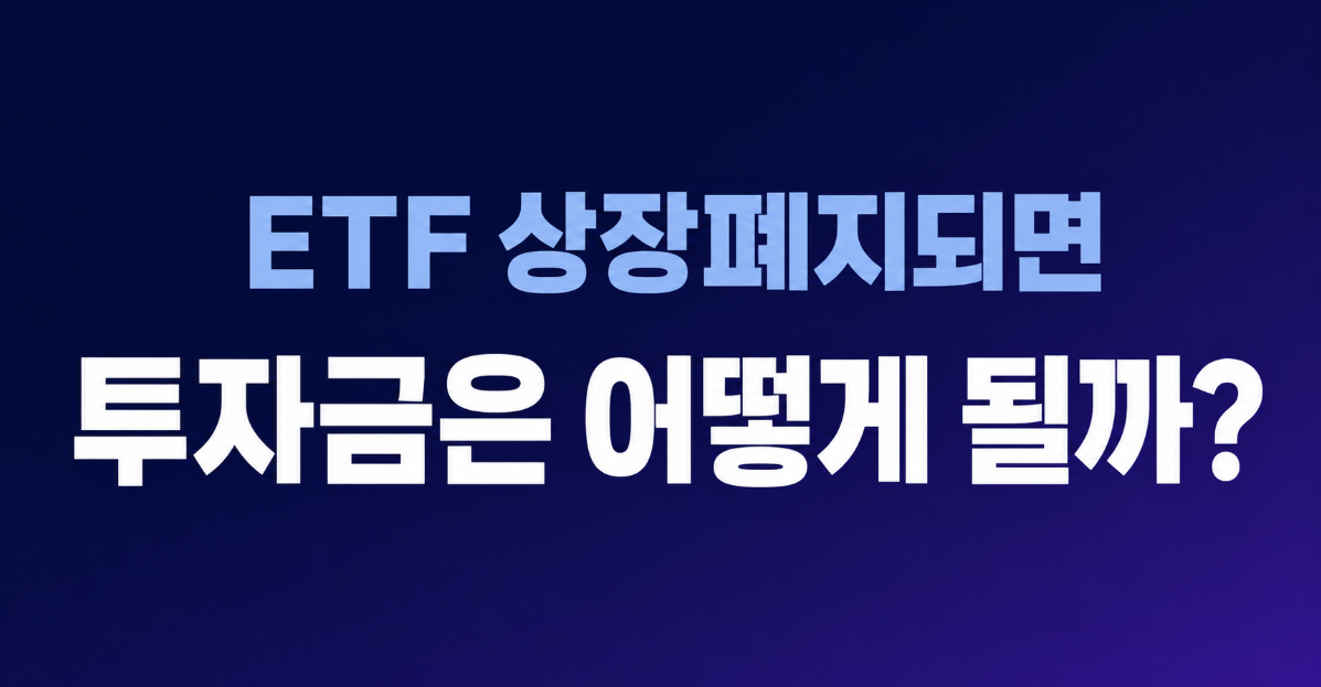 ETF 상장폐지되면 투자금은 어떻게 될까? 청산·환급 절차 총정리