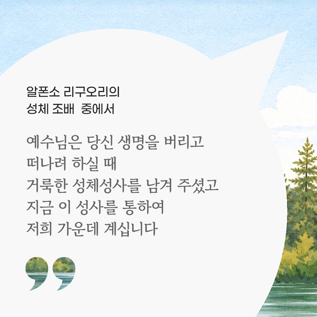 예수님은 당신 생명을 버리고 떠나려 하실 때 거룩한 성체성사를 남겨 주셨고 지금 이 성사를 통하여 저희 가운데 계십니다. (알폰소 리구오리의 성체 조배 중에서) 피어나네 마음을 살리는 가톨릭 명언 이미지