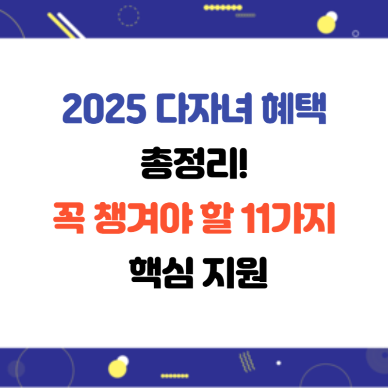 2025 다자녀 혜택 총정리! 꼭 챙겨야 할 11가지 핵심 지원