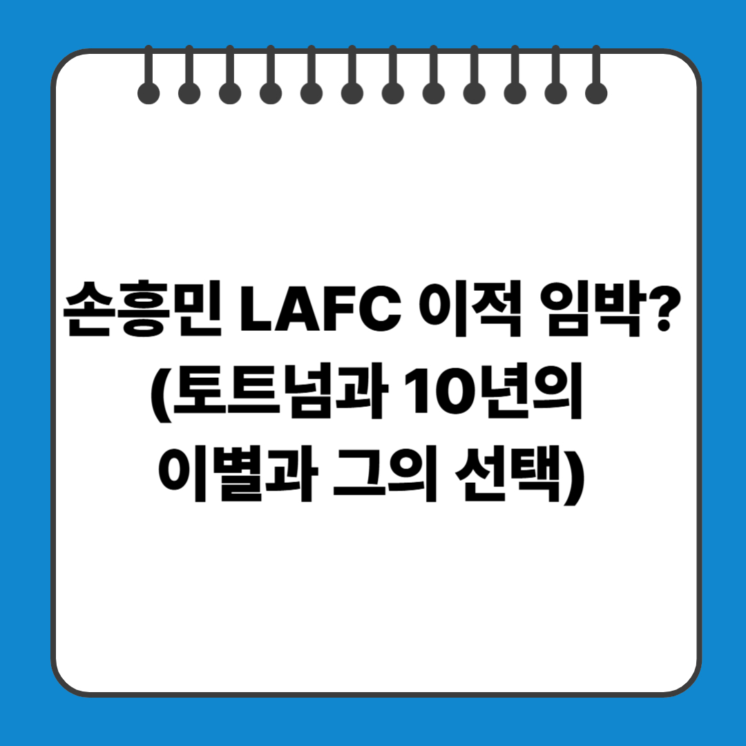 손흥민 LAFC 이적 임박? (토트넘과 10년의 이별과 그의 선택)