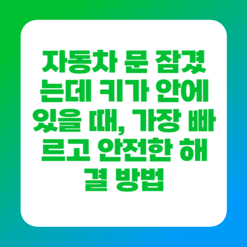 자동차 문 잠겼는데 키가 안에 있을 때, 가장 빠르고 안전한 해결 방법