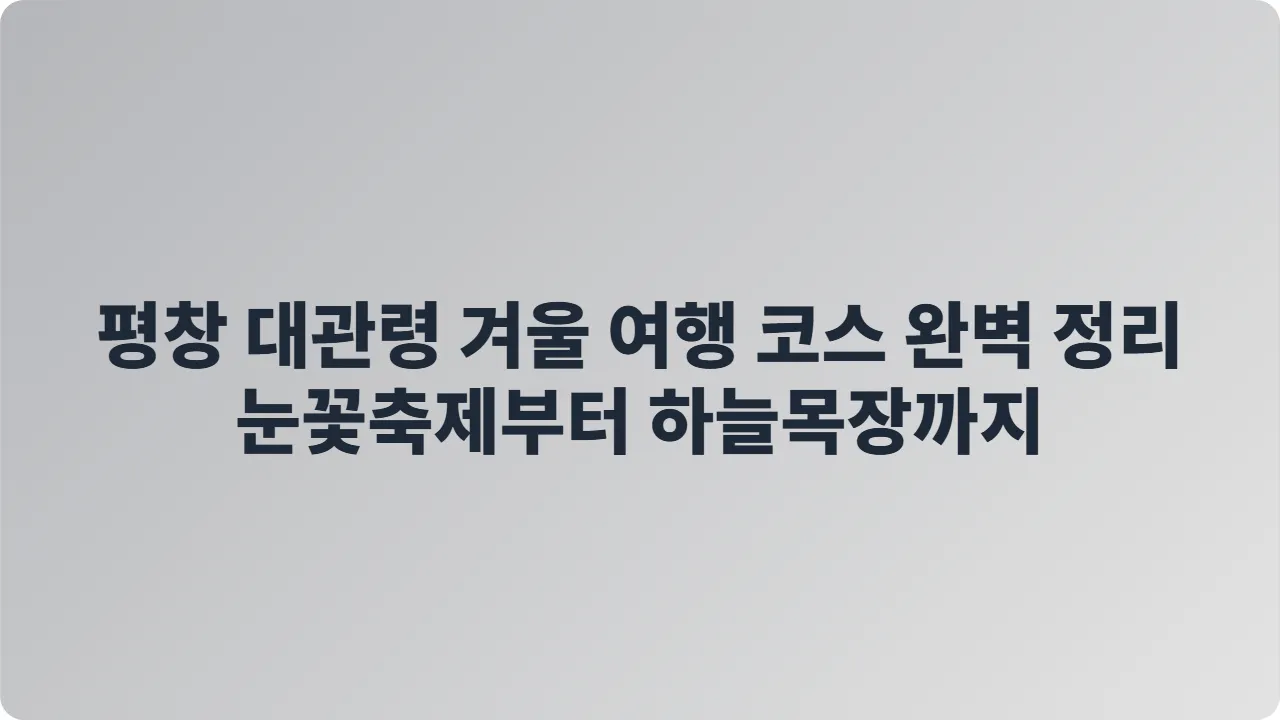 평창 대관령 겨울 여행 코스 완벽 정리 눈꽃축제부터 하늘목장까지