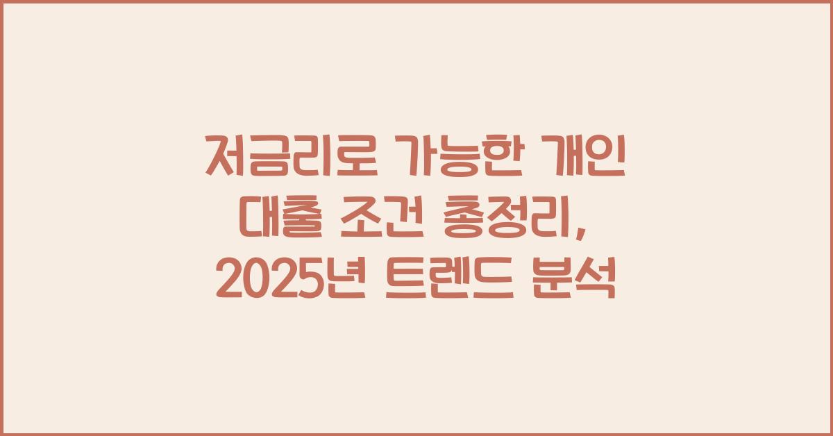 저금리로 가능한 개인 대출 조건 총정리 (2025 업데이트)