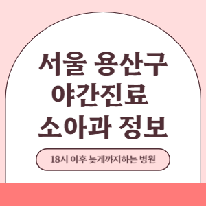 서울 용산구 야간진료 소아과 병원 (18시 이후 늦게까지하는 병원)
