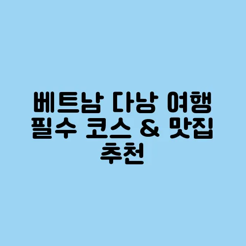 베트남 다낭 여행 필수 코스 & 맛집 추천