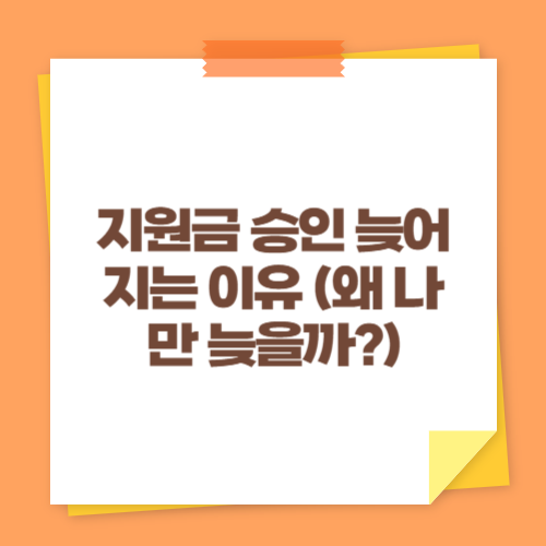 지원금 승인 늦어지는 이유 (왜 나만 늦을까)