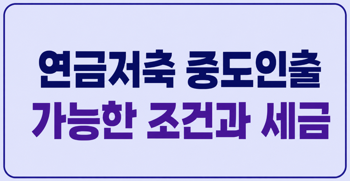 연금저축 중도인출 가능한 조건과 세금 16.5% 피하는 방법