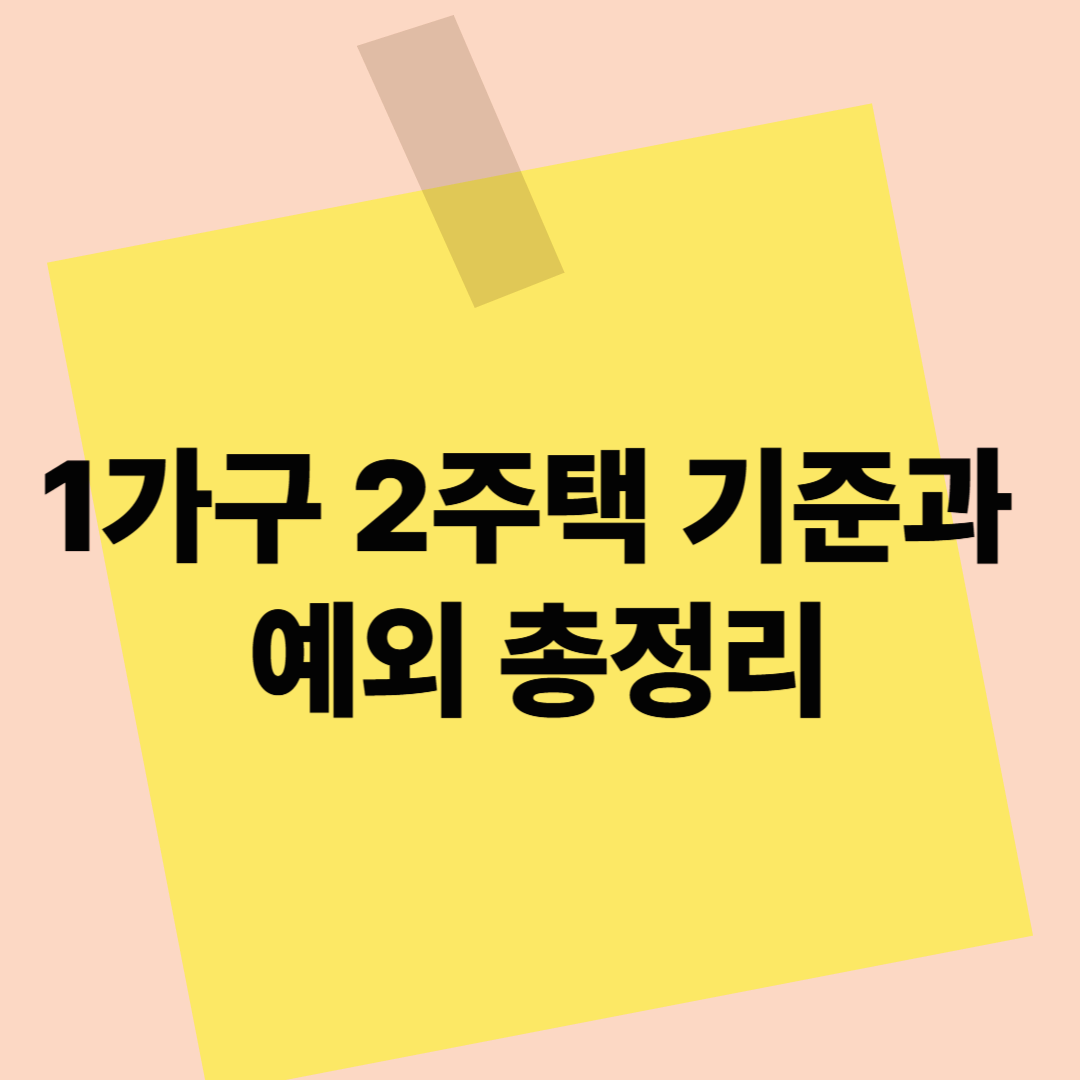 1가구 2주택 기준과 예외 총정리｜세금 폭탄 피하려면 이건 꼭 알아두세요!