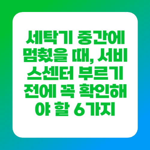 세탁기 중간에 멈췄을 때, 서비스센터 부르기 전에 꼭 확인해야 할 6가지
