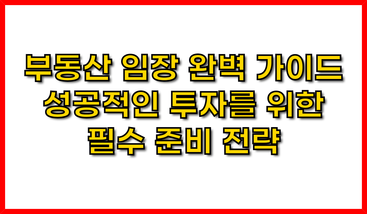 부동산 임장 완벽 가이드- 성공적인 투자를 위한 필수 준비 전략