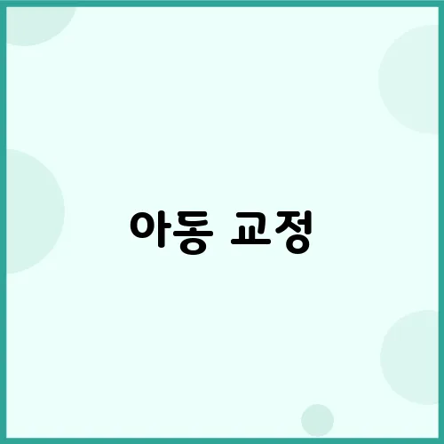 아동 교정, 어떻게 진행되는지 알아봅시다 꼭 필요해요