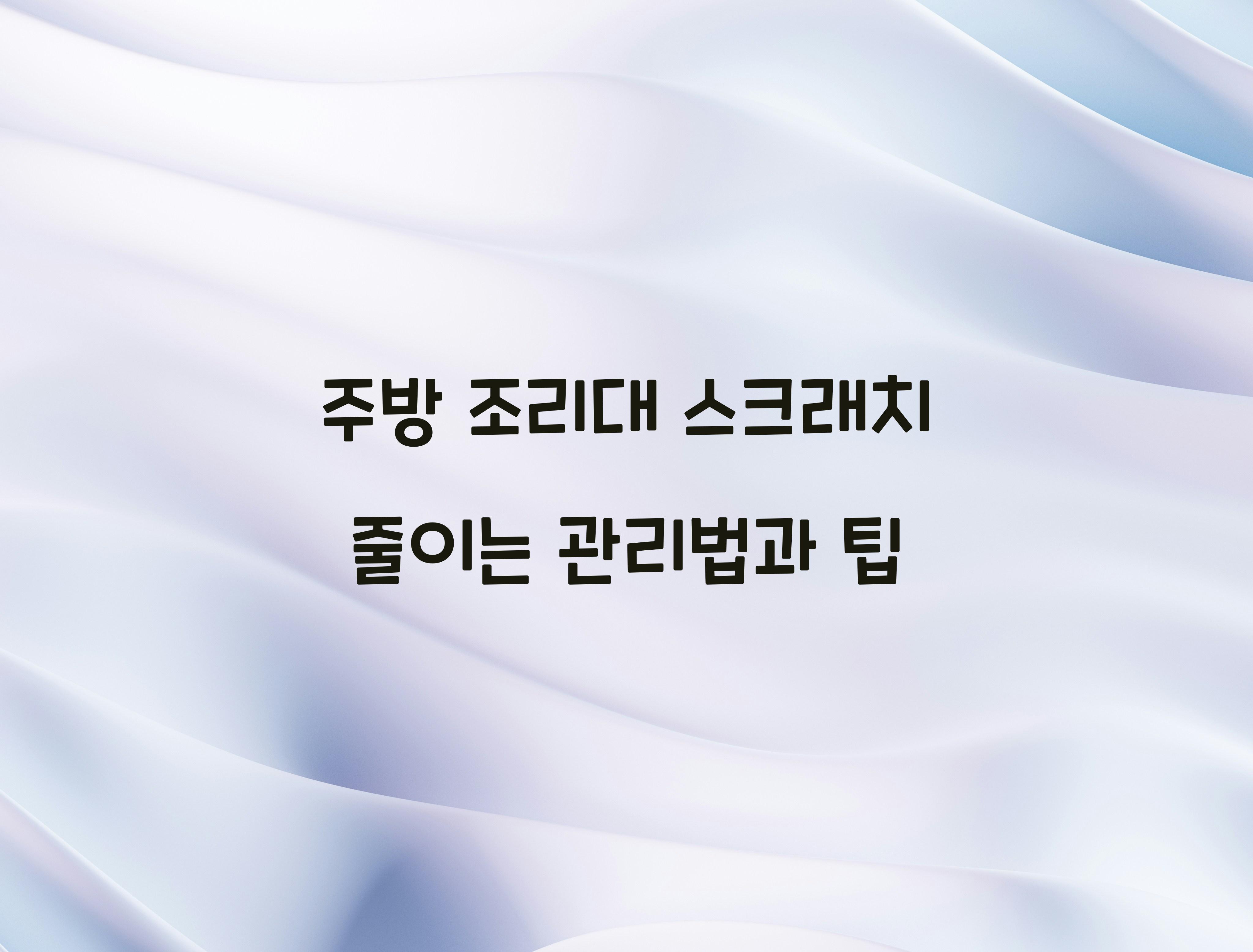 주방 조리대 스크래치 줄이는 관리법